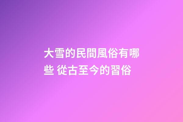 大雪的民間風俗有哪些 從古至今的習俗